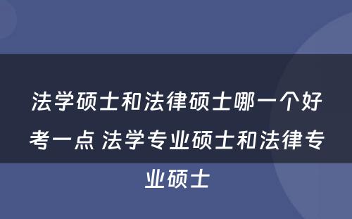 法学硕士和法律硕士哪一个好考一点 法学专业硕士和法律专业硕士
