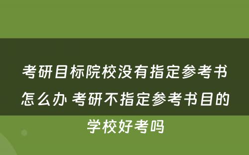 考研目标院校没有指定参考书怎么办 考研不指定参考书目的学校好考吗