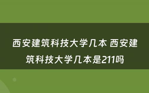 西安建筑科技大学几本 西安建筑科技大学几本是211吗