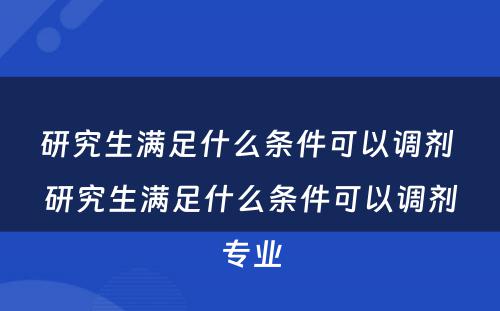 研究生满足什么条件可以调剂 研究生满足什么条件可以调剂专业