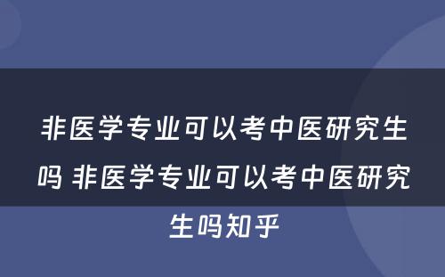 非医学专业可以考中医研究生吗 非医学专业可以考中医研究生吗知乎