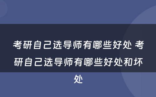 考研自己选导师有哪些好处 考研自己选导师有哪些好处和坏处