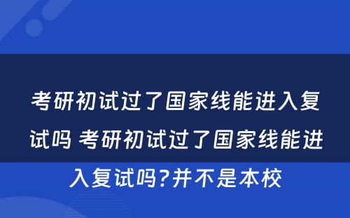 考研初试过了国家线能进入复试吗 考研初试过了国家线能进入复试吗?并不是本校