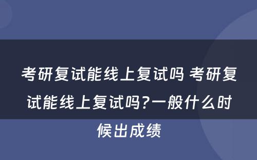 考研复试能线上复试吗 考研复试能线上复试吗?一般什么时候出成绩