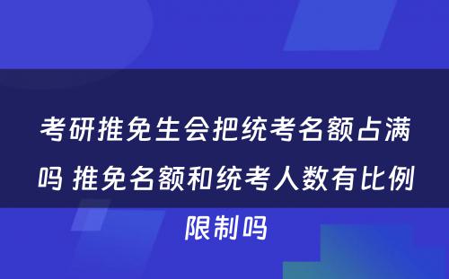 考研推免生会把统考名额占满吗 推免名额和统考人数有比例限制吗