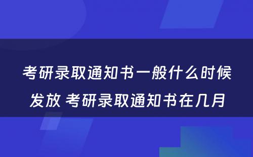 考研录取通知书一般什么时候发放 考研录取通知书在几月