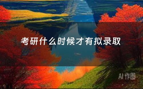 考研什么时候才有拟录取 