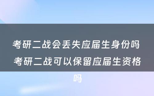 考研二战会丢失应届生身份吗 考研二战可以保留应届生资格吗