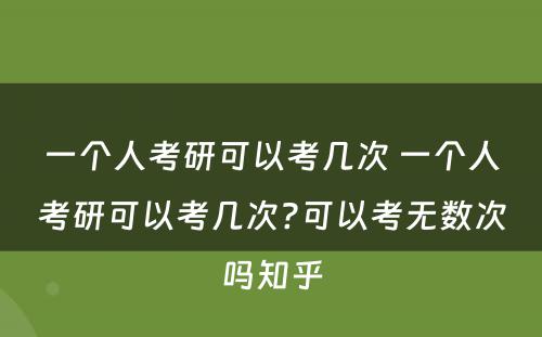 一个人考研可以考几次 一个人考研可以考几次?可以考无数次吗知乎