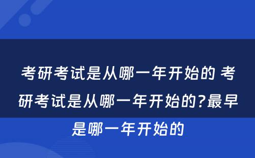 考研考试是从哪一年开始的 考研考试是从哪一年开始的?最早是哪一年开始的