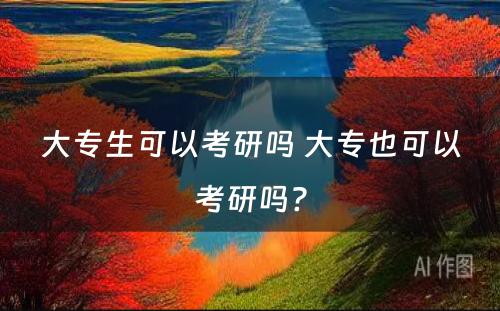 大专生可以考研吗 大专也可以考研吗?