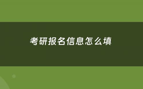 考研报名信息怎么填 
