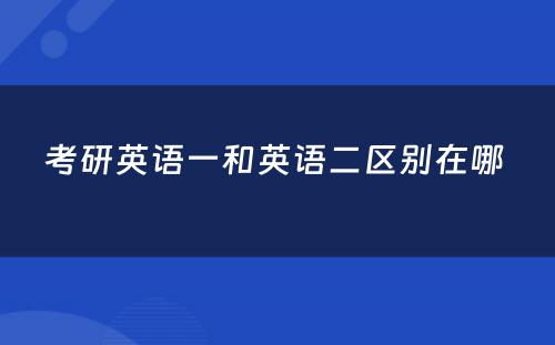 考研英语一和英语二区别在哪 