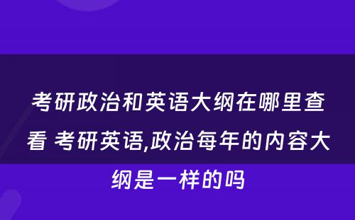 考研政治和英语大纲在哪里查看 考研英语,政治每年的内容大纲是一样的吗