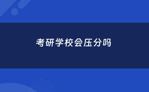 考研学校会压分吗 