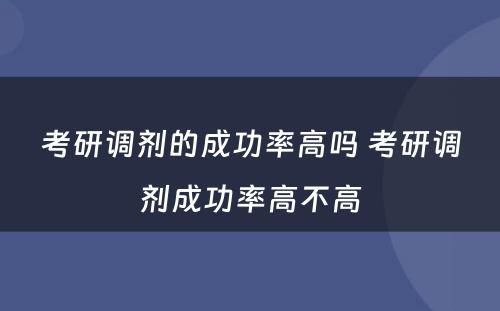 考研调剂的成功率高吗 考研调剂成功率高不高