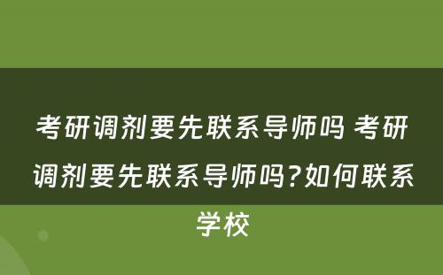 考研调剂要先联系导师吗 考研调剂要先联系导师吗?如何联系学校