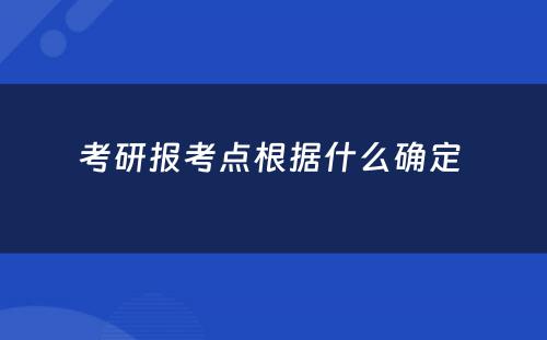 考研报考点根据什么确定 