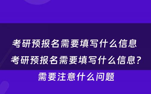考研预报名需要填写什么信息 考研预报名需要填写什么信息?需要注意什么问题