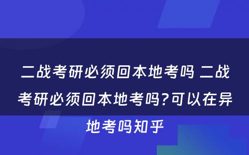 二战考研必须回本地考吗 二战考研必须回本地考吗?可以在异地考吗知乎