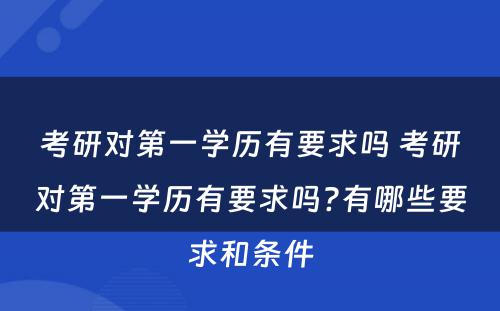 考研对第一学历有要求吗 考研对第一学历有要求吗?有哪些要求和条件