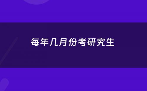 每年几月份考研究生 