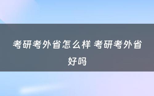 考研考外省怎么样 考研考外省好吗
