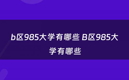 b区985大学有哪些 B区985大学有哪些