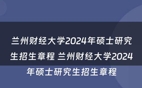 兰州财经大学2024年硕士研究生招生章程 兰州财经大学2024年硕士研究生招生章程