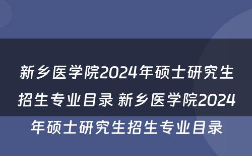 新乡医学院2024年硕士研究生招生专业目录 新乡医学院2024年硕士研究生招生专业目录