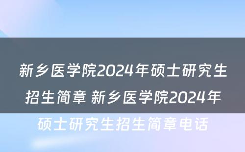 新乡医学院2024年硕士研究生招生简章 新乡医学院2024年硕士研究生招生简章电话