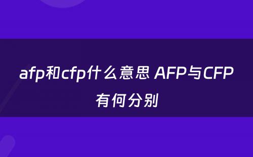 afp和cfp什么意思 AFP与CFP有何分别