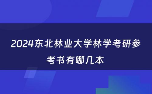 2024东北林业大学林学考研参考书有哪几本 