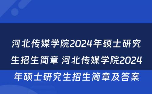 河北传媒学院2024年硕士研究生招生简章 河北传媒学院2024年硕士研究生招生简章及答案