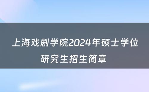 上海戏剧学院2024年硕士学位研究生招生简章 