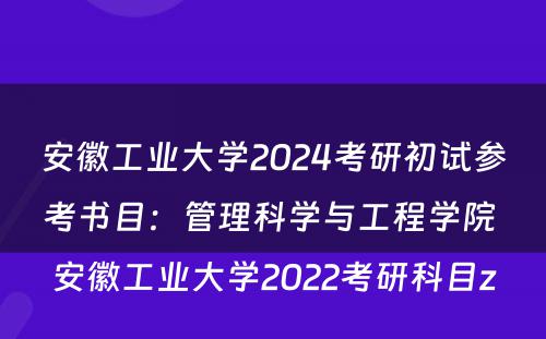 安徽工业大学2024考研初试参考书目：管理科学与工程学院 安徽工业大学2022考研科目z