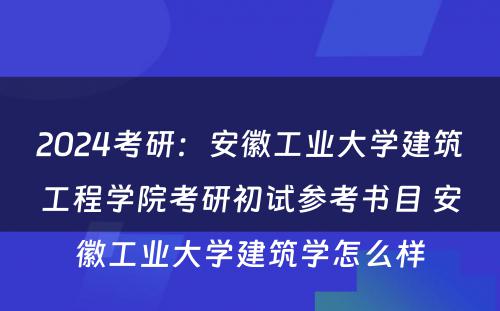 2024考研：安徽工业大学建筑工程学院考研初试参考书目 安徽工业大学建筑学怎么样