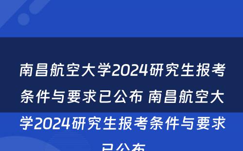 南昌航空大学2024研究生报考条件与要求已公布 南昌航空大学2024研究生报考条件与要求已公布