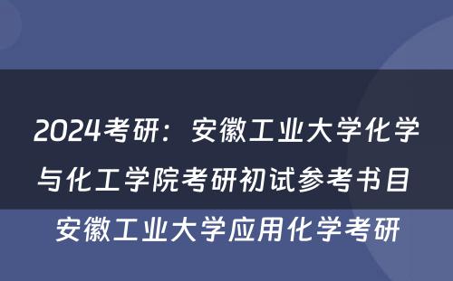2024考研：安徽工业大学化学与化工学院考研初试参考书目 安徽工业大学应用化学考研