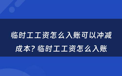 临时工工资怎么入账可以冲减成本? 临时工工资怎么入账