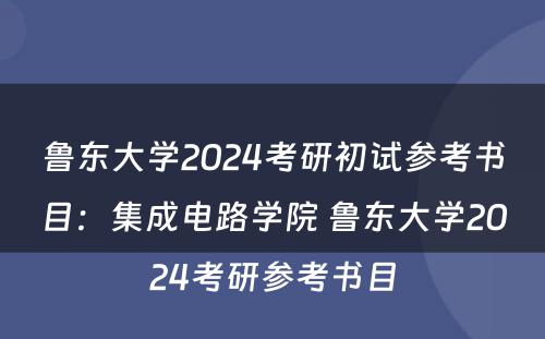 鲁东大学2024考研初试参考书目：集成电路学院 鲁东大学2024考研参考书目