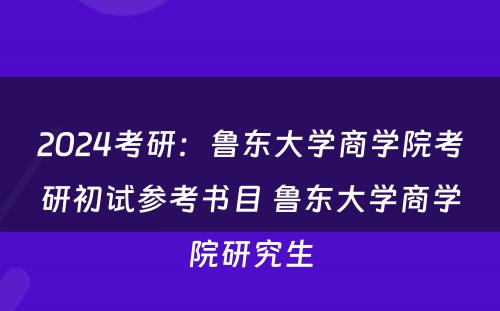2024考研：鲁东大学商学院考研初试参考书目 鲁东大学商学院研究生