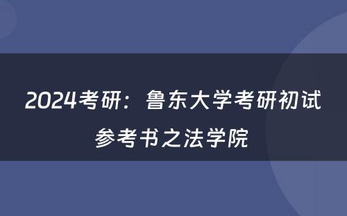2024考研：鲁东大学考研初试参考书之法学院 