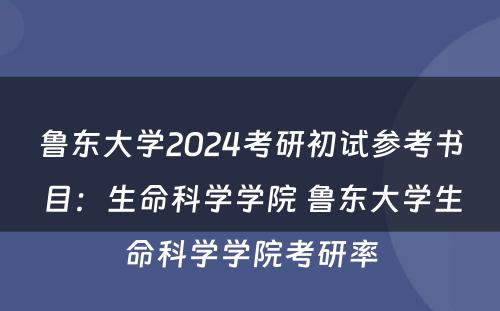 鲁东大学2024考研初试参考书目：生命科学学院 鲁东大学生命科学学院考研率