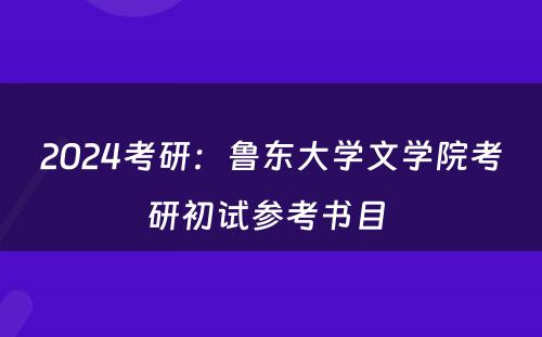 2024考研：鲁东大学文学院考研初试参考书目 