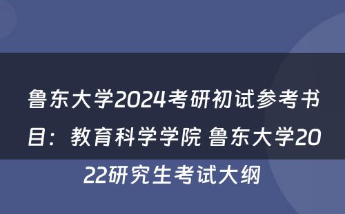 鲁东大学2024考研初试参考书目：教育科学学院 鲁东大学2022研究生考试大纲