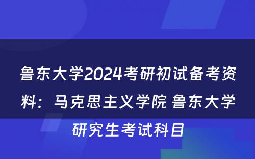 鲁东大学2024考研初试备考资料：马克思主义学院 鲁东大学研究生考试科目