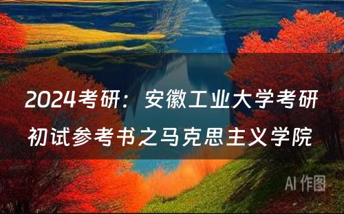 2024考研：安徽工业大学考研初试参考书之马克思主义学院 