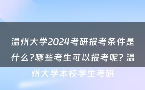 温州大学2024考研报考条件是什么?哪些考生可以报考呢? 温州大学本校学生考研