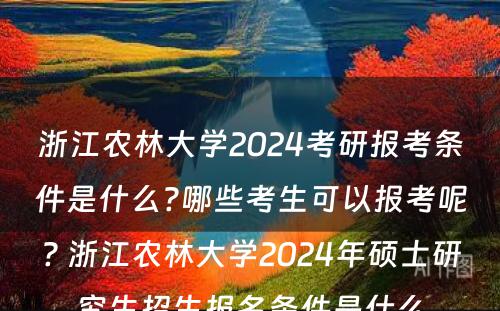 浙江农林大学2024考研报考条件是什么?哪些考生可以报考呢? 浙江农林大学2024年硕士研究生招生报名条件是什么